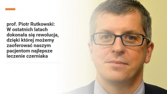 prof. Piotr Rutkowski: W ostatnich latach dokonała się rewolucja, dzięki której możemy zaoferować naszym pacjentom najlepsze leczenie czerniaka
