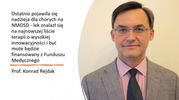 Prof. Konrad Rejdak: Ostatnio pojawiła się nadzieja dla chorych na NMOSD - lek znalazł się na najnowszej liście terapii o wysokiej innowacyjności i być może będzie finansowany z Funduszu Medycznego