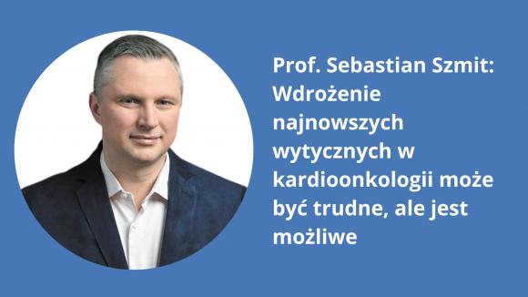 Prof. Sebastian Szmit: Wdrożenie najnowszych wytycznych w kardioonkologii może być trudne, ale jest możliwe