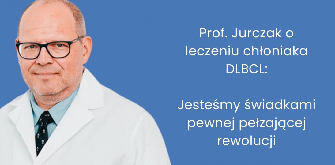 Prof. Jurczak o leczeniu chłoniaka DLBCL: Jesteśmy świadkami pewnej pełzającej rewolucji