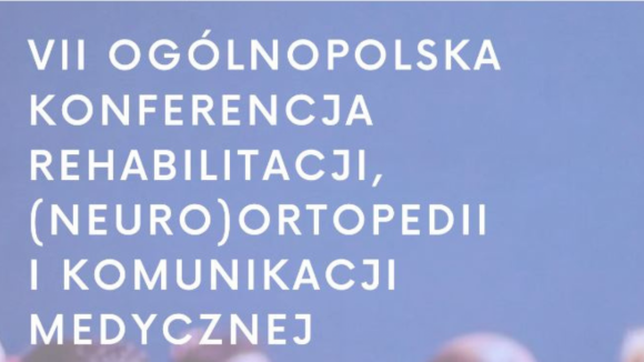VII Ogólnopolskiej Konferencji Rehabilitacji, (Neuro)Ortopedii i Komunikacji Medycznej