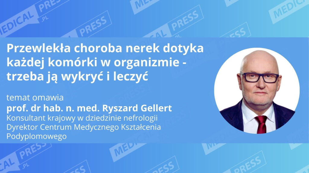 Prof. Ryszard Gellert: Przewlekła choroba nerek dotyka każdej komórki w organizmie – trzeba ją wykryć i leczyć