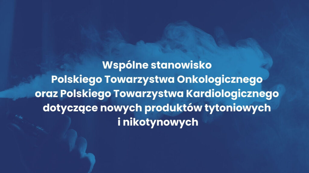 Wspólne stanowisko Polskiego Towarzystwa Onkologicznego oraz  Polskiego Towarzystwa Kardiologicznego dotyczące nowych produktów tytoniowych i nikotynowych