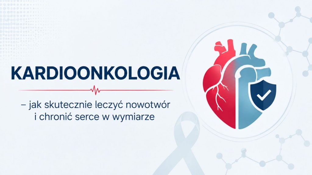 Kardioonkologia – jak skutecznie leczyć nowotwór i chronić serce